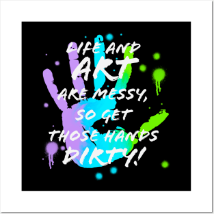 Life & Art are Messy, Get Hands Dirty Posters and Art